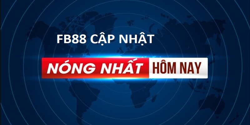 Truy cập FB88 cập nhật tin tức nóng hổi hàng ngày